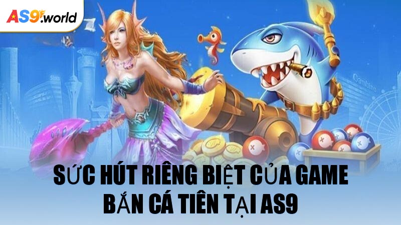 Sức hút riêng biệt của game Bắn Cá Tiên tại AS9