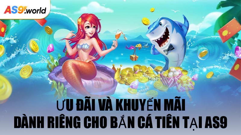 Ưu đãi và khuyến mãi dành riêng cho Bắn Cá Tiên tại AS9
