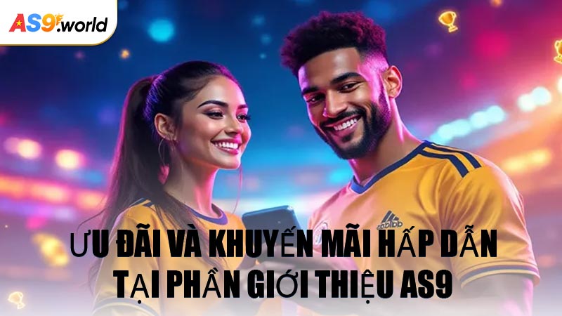 Ưu Đãi Và Khuyến Mãi Hấp Dẫn Tại Phần Giới Thiệu AS9